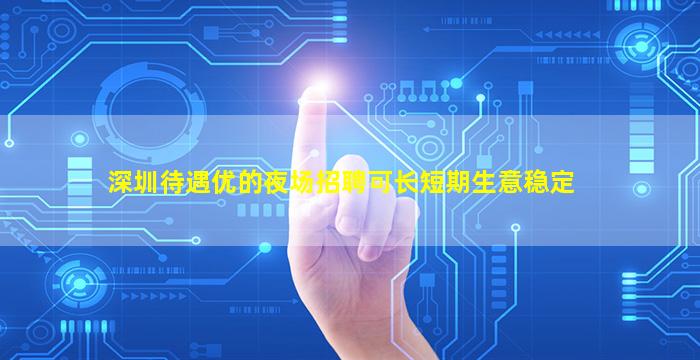 深圳待遇优的夜场招聘可长短期生意稳定